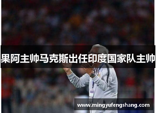 果阿主帅马克斯出任印度国家队主帅